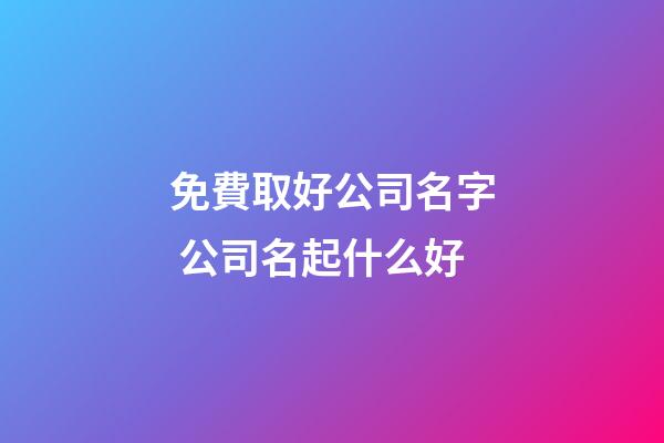 免費取好公司名字 公司名起什么好-第1張-公司起名-玄機派